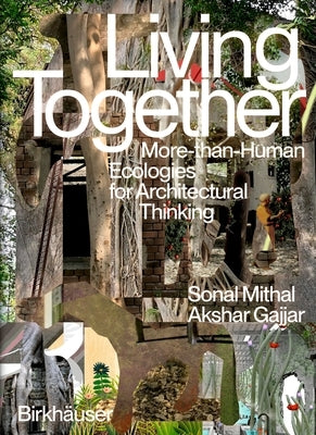 Living Together: More-Than-Human Ecologies for Architectural Thinking by Mithal, Sonal