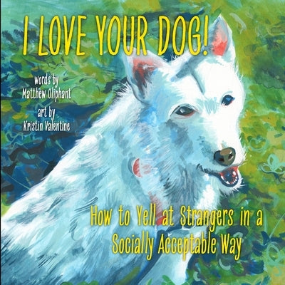 I Love Your Dog!: How to Yell at Strangers in a Socially Acceptable Way by Oliphant, Matthew