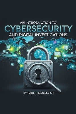 An Introduction to Cybersecurity and Digital Investigations by Mobley, Paul T., Sr.