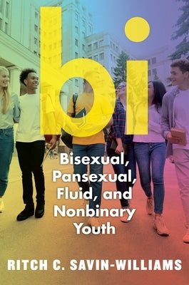 Bi: Bisexual, Pansexual, Fluid, and Nonbinary Youth by Savin-Williams, Ritch C.