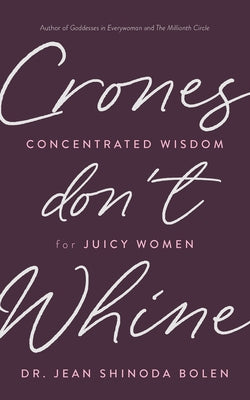 Crones Don't Whine: Concentrated Wisdom for Juicy Women (Inspiration for Mature Women, Aging Gracefully, Divine Feminine, Gift for Women) by Bolen, Jean Shinoda