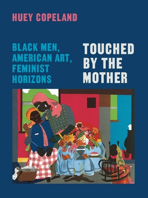 Touched by the Mother: Black Men, American Art, Feminist Horizons by Copeland, Huey