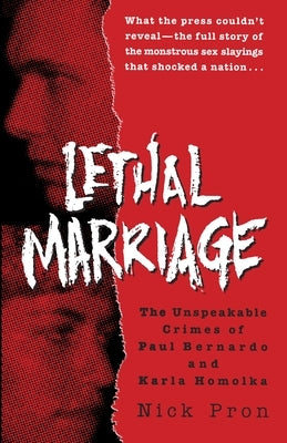 Lethal Marriage: Lethal Marriage: The Unspeakable Crimes of Paul Bernardo and Karla Homolka by Pron, Nick