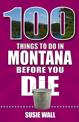 100 Things to Do in Montana Before You Die by Wall, Susie