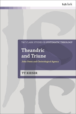 Theandric and Triune: John Owen and Christological Agency by Kieser, Ty