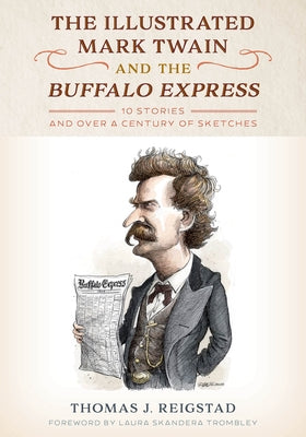 The Illustrated Mark Twain and the Buffalo Express: 10 Stories and Over a Century of Sketches by Reigstad, Thomas J.