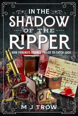 In the Shadow of the Ripper: How Forensic Science Failed to Catch Jack by Trow, M. J.