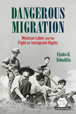 Dangerous Migration: Mexican Labor and the Fight for Immigrant Rights by Bobadilla, Eladio B.