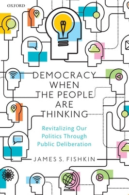 Democracy When the People Are Thinking: Revitalizing Our Politics Through Public Deliberation by Fishkin, James S.