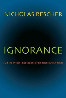 Ignorance: (On the Wider Implications of Deficient Knowledge) by Rescher, Nicholas