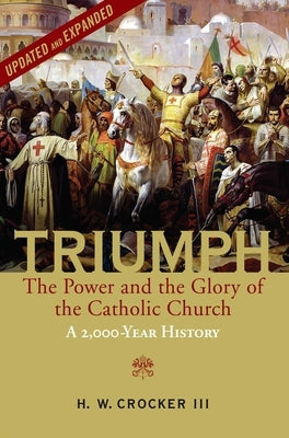 Triumph: The Power and the Glory of the Catholic Church - A 2,000 Year History (Updated and Expanded) by Crocker, H. W.