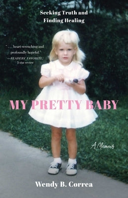 My Pretty Baby: Seeking Truth and Finding Healing--A Memoir by Correa, Wendy B.