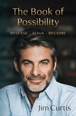 The Book of Possibility: Release. Align. Become. by Curtis, Jim