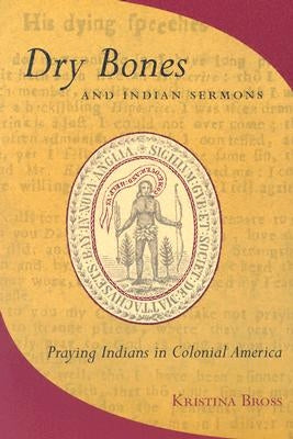 Dry Bones and Indian Sermons: Praying Indians in Colonial America by Bross, Kristina