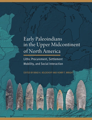 Early Paleoindians in the Upper Midcontinent of North America: Lithic Procurement, Settlement Mobility, and Social Interaction by Koldehoff, Brad H.