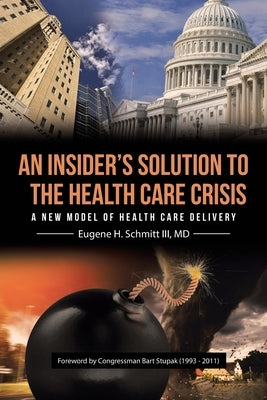 An Insider's Solution to the Health Care Crisis: A New Model of Health Care Delivery by Schmitt, Eugene H., III