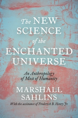 The New Science of the Enchanted Universe: An Anthropology of Most of Humanity by Sahlins, Marshall