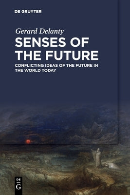 Senses of the Future: Conflicting Ideas of the Future in the World Today by Delanty, Gerard