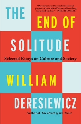 The End of Solitude: Selected Essays on Culture and Society by Deresiewicz, William