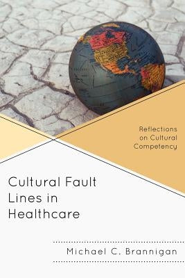 Cultural Fault Lines in Healthcare: Reflections on Cultural Competency by Brannigan, Michael C.