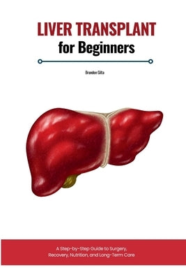 Liver Transplant for Beginners: A Step-by-Step Guide to Surgery, Recovery, Nutrition, and Long-Term Care by Gilta, Brandon