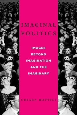 Imaginal Politics: Images Beyond Imagination and the Imaginary by Bottici, Chiara