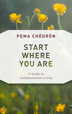 Start Where You Are: A Guide to Compassionate Living by Chodron, Pema