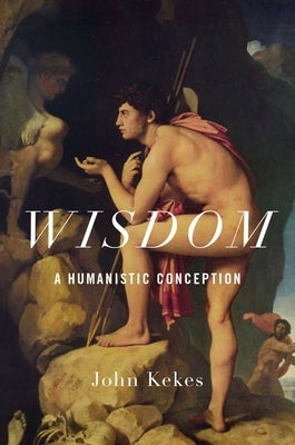 Wisdom: A Humanistic Conception by Kekes, John