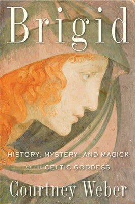 Brigid: History, Mystery, and Magick of the Celtic Goddess by Weber, Courtney