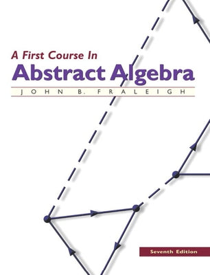 A First Course in Abstract Algebra by Fraleigh, John