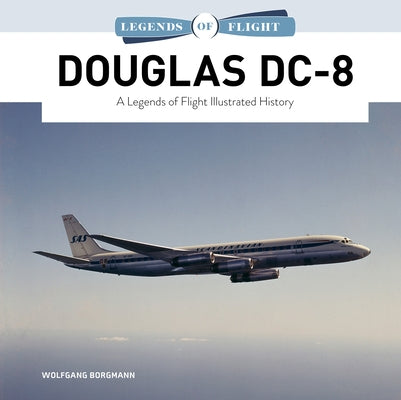 Douglas DC-8: A Legends of Flight Illustrated History by Borgmann, Wolfgang