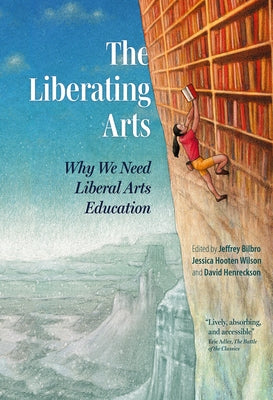 The Liberating Arts: Why We Need Liberal Arts Education by Bilbro, Jeffrey