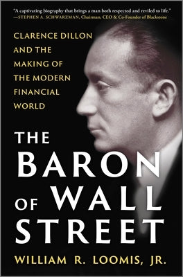 The Baron of Wall Street: Clarence Dillon and the Making of the Modern Financial World by Loomis Jr, William R.