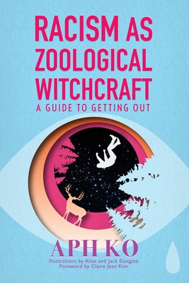 Racism as Zoological Witchcraft: A Guide to Getting Out by Ko, Aph