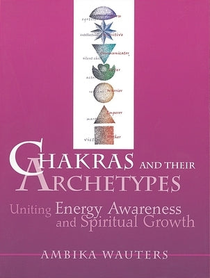 Chakras & Their Archetypes: Uniting Energy Awareness with Spiritual Growth by Wauters, Ambika