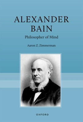 Alexander Bain: Philosopher of Mind by Zimmerman, Aaron Z.