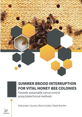 Summer Brood Interruption for Vital Honey Bee Colonies: Towards sustainable varroa control using biotechnical methods by Uzunov, Aleksandar