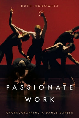 Passionate Work: Choreographing a Dance Career by Horowitz, Ruth