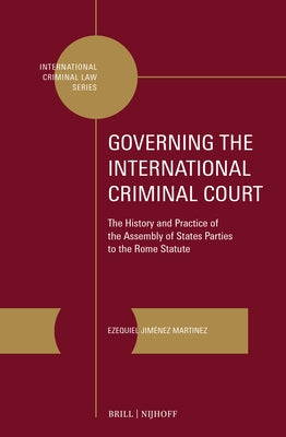 Governing the International Criminal Court: The History and Practice of the Assembly of States Parties to the Rome Statute by Jimenez Martinez, Ezequiel