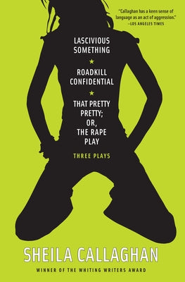 Lascivious Something/Roadkill Confidential/That Pretty Pretty; Or, The Rape Play: Three Plays by Callaghan, Sheila