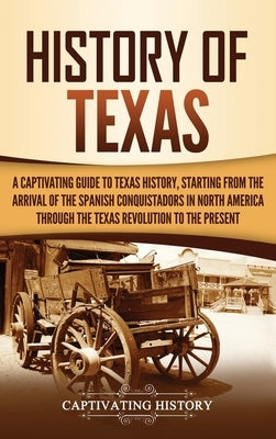 History of Texas: A Captivating Guide to Texas History, Starting from the Arrival of the Spanish Conquistadors in North America through by History, Captivating