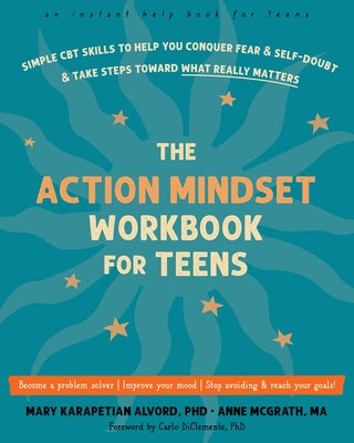 The Action Mindset Workbook for Teens: Simple CBT Skills to Help You Conquer Fear and Self-Doubt and Take Steps Toward What Really Matters by Alvord, Mary Karapetian