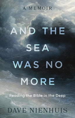 And the Sea Was No More: Reading the Bible in the Deep by Nienhuis, Dave