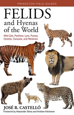 Felids and Hyenas of the World: Wildcats, Panthers, Lynx, Pumas, Ocelots, Caracals, and Relatives by CastellÃ³, JosÃ© R.