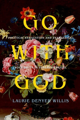 Go with God: Political Exhaustion and Evangelical Possibility in Suburban Brazil Volume 12 by Denyer Willis, Laurie