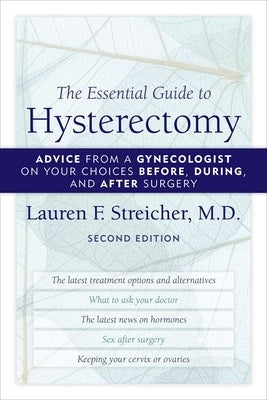The Essential Guide to Hysterectomy: Advice from a Gynecologist on Your Choices Before, During, and After Surgery by Streicher, Lauren F.