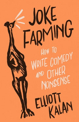 Joke Farming: How to Write Comedy and Other Nonsense by Kalan, Elliott