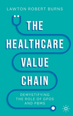 The Healthcare Value Chain: Demystifying the Role of Gpos and Pbms by Burns, Lawton R.