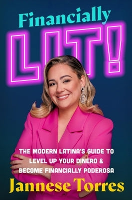 Financially Lit!: The Modern Latina's Guide to Level Up Your Dinero & Become Financially Poderosa by Torres, Jannese