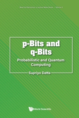 P-Bits and Q-Bits: Probabilistic and Quantum Computing by Supriyo Datta